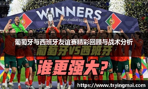 葡萄牙与西班牙友谊赛精彩回顾与战术分析